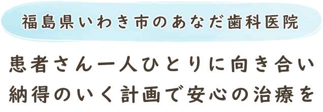 福島県いわき市のあなだ歯科医院患者さん一人ひとりに向き合い納得のいく計画で安心の治療を